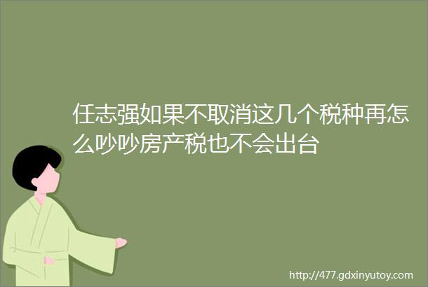 任志强如果不取消这几个税种再怎么吵吵房产税也不会出台