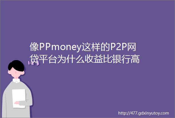 像PPmoney这样的P2P网贷平台为什么收益比银行高